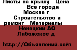 Листы на крышу › Цена ­ 100 - Все города, Москва г. Строительство и ремонт » Материалы   . Ненецкий АО,Лабожское д.